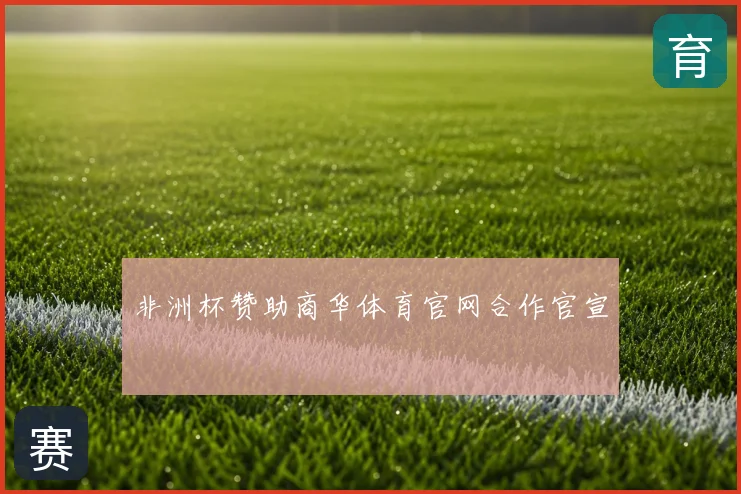 非洲杯赞助商华体育官网合作官宣