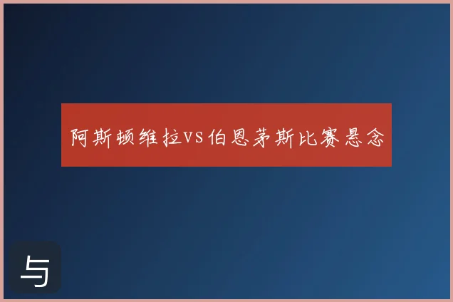 阿斯顿维拉vs伯恩茅斯比赛悬念