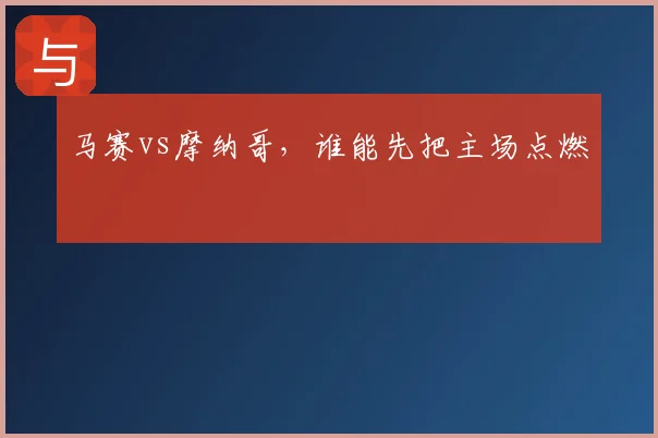 马赛vs摩纳哥,谁能先把主场点燃