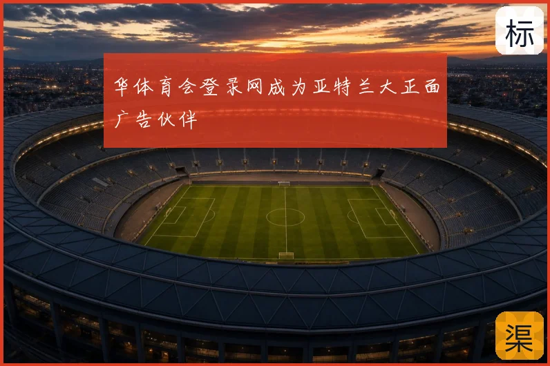 华体育会登录网成为亚特兰大正面广告伙伴